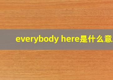 everybody here是什么意思